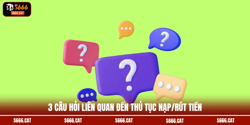 3 câu hỏi liên quan đến thủ tục nạp/rút tiền