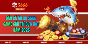 Bắn Cá Ăn Xu S666 - Game Giải Trí Cực Hot Năm 2026